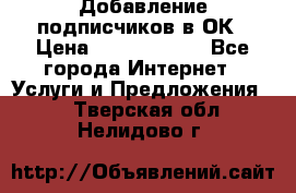 Добавление подписчиков в ОК › Цена ­ 5000-10000 - Все города Интернет » Услуги и Предложения   . Тверская обл.,Нелидово г.